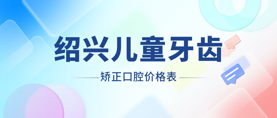 紹興兒童牙齒矯正口腔價(jià)格表
