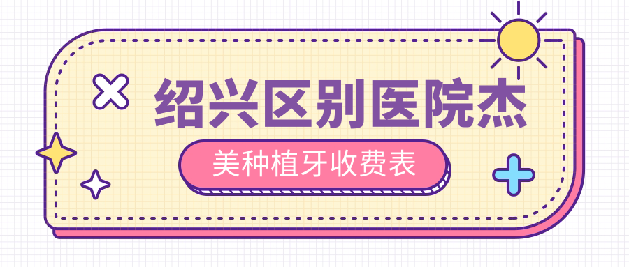 紹興區別醫院杰美種植牙收費表