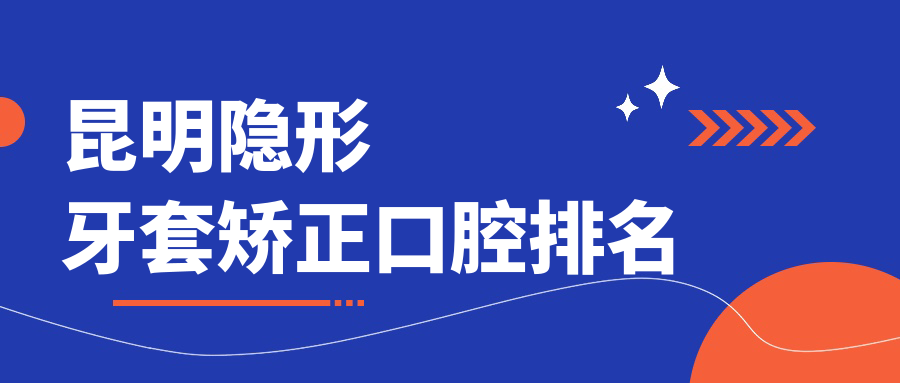 昆明隱形牙套矯正口腔排名