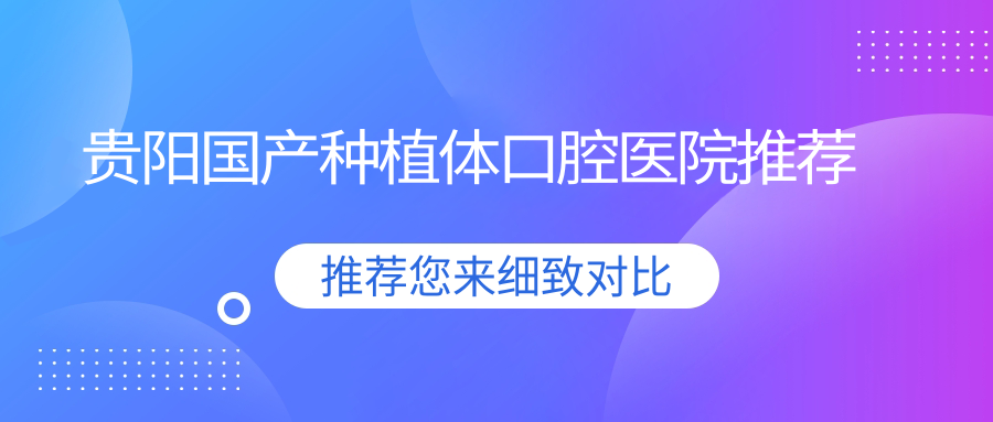 貴陽(yáng)國產(chǎn)種植體口腔醫院推薦