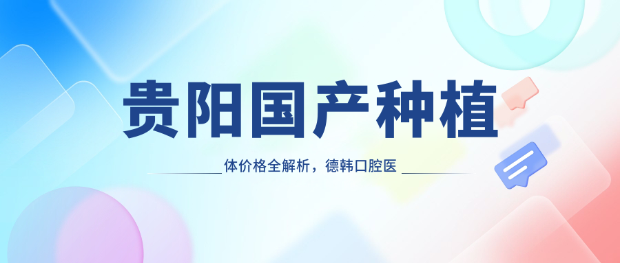貴陽(yáng)國產(chǎn)種植體價(jià)格全解析，德韓口腔醫院提供詳細報價(jià)清單