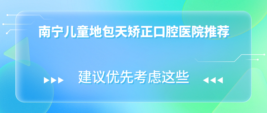 南寧兒童地包天矯正費用詳解：隱形矯正器15000元起，深覆合6000元特惠
