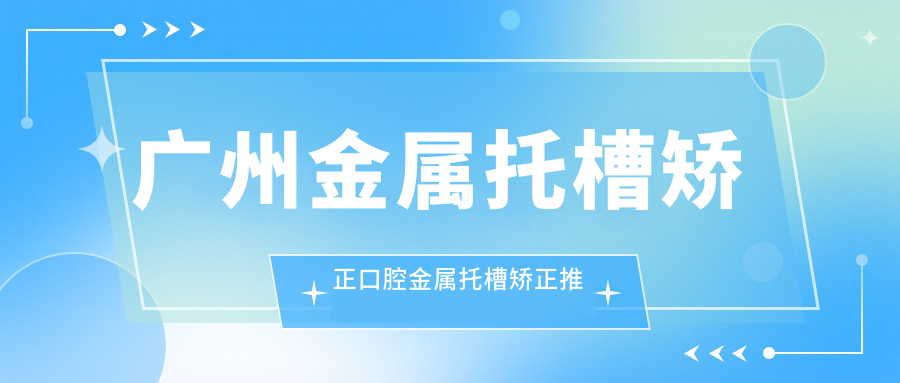 廣州金屬托槽矯正口腔金屬托槽矯正推薦