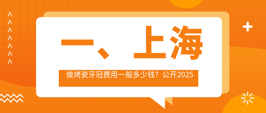 一、上海做烤瓷牙冠費用一般多少錢(qián)？公開(kāi)2025上?？敬裳拦趦r(jià)格表