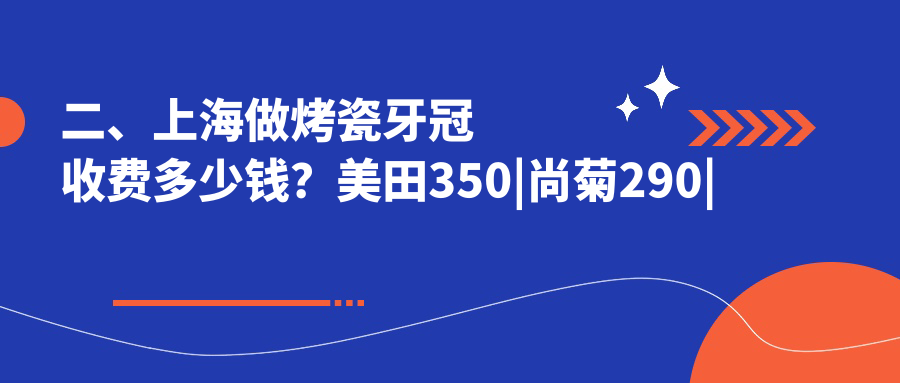 二、上海做烤瓷牙冠收費多少錢(qián)？美田350|尚菊290|平澤330