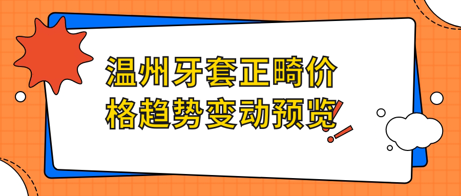 溫州牙套正畸價(jià)格趨勢變動(dòng)預覽