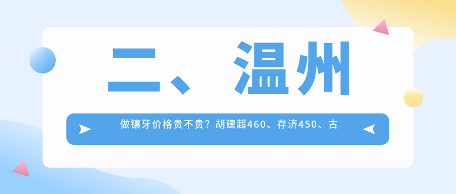 二、溫州做鑲牙價(jià)格貴不貴？胡建超460、存濟450、古熬590