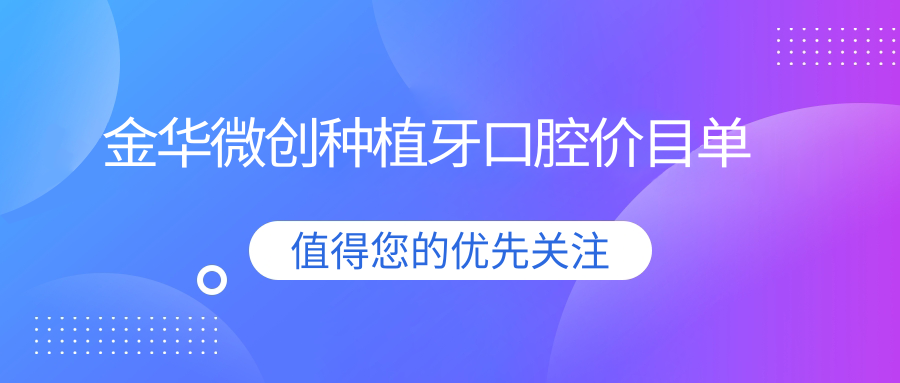 金華微創(chuàng  )種植牙口腔價(jià)目單