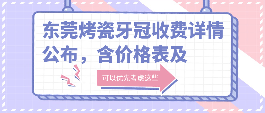 東莞烤瓷牙冠收費詳情公布，含價(jià)格表及醫院地址信息指南