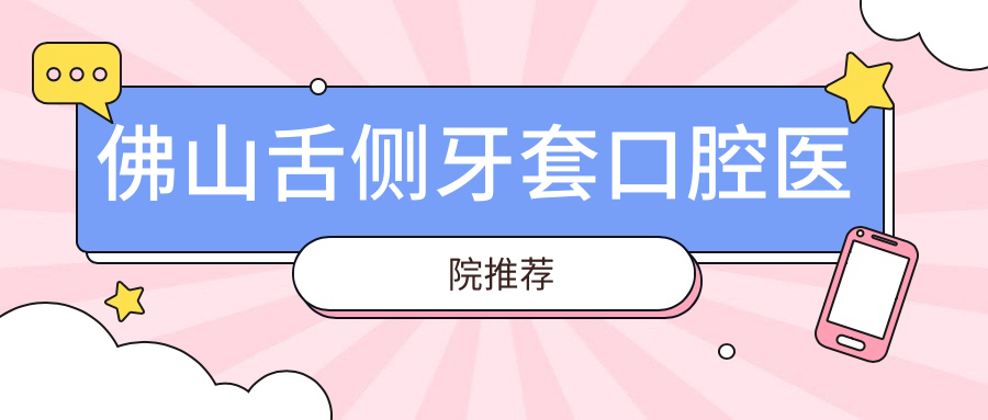 佛山舌側牙套口腔醫院推薦