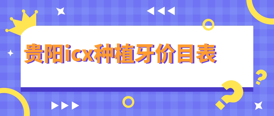 貴陽(yáng)icx種植牙價(jià)目表