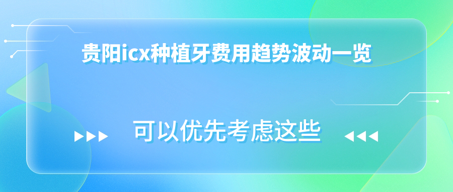 貴陽(yáng)icx種植牙費用趨勢波動(dòng)一覽