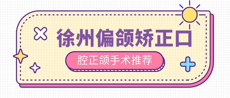 徐州偏頜矯正口腔正頜手術(shù)推薦