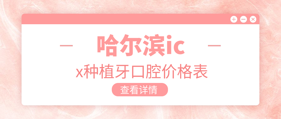 哈爾濱icx種植牙口腔價(jià)格表
