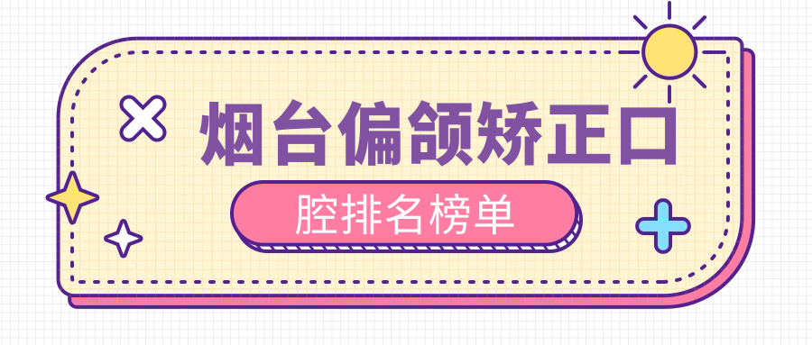 煙臺偏頜矯正口腔排名榜單