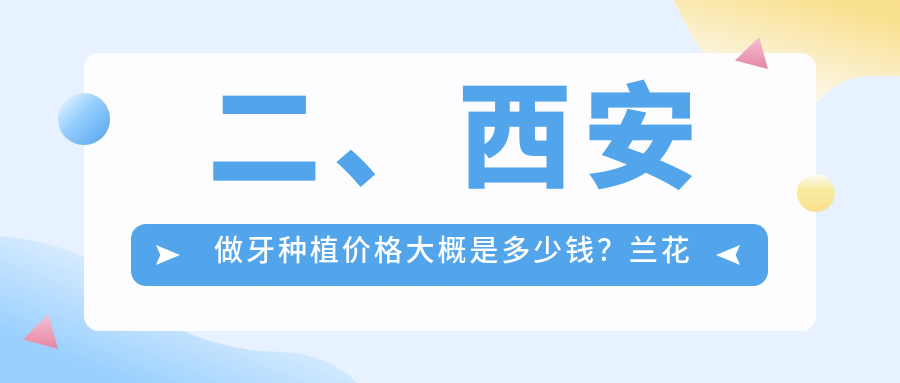 二、西安做牙種植價(jià)格大概是多少錢(qián)？蘭花花2250|康豐禾2060|伊麗莎白1799