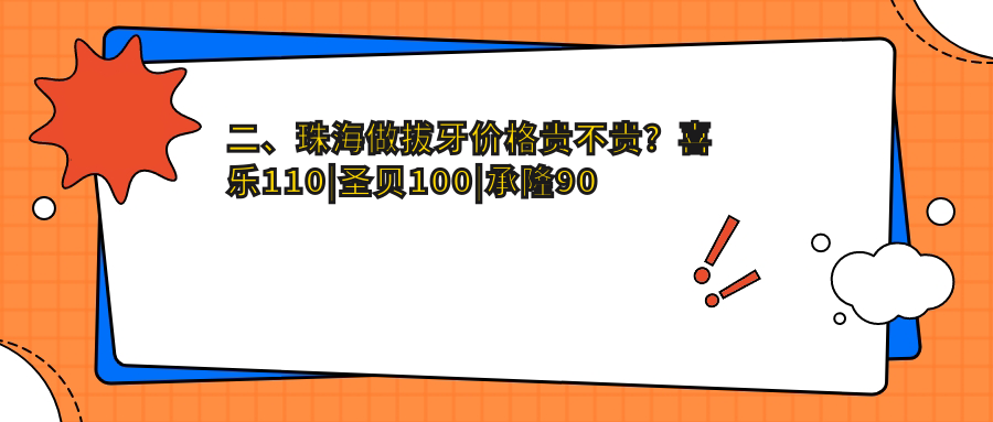 二、珠海做拔牙價(jià)格貴不貴？喜樂(lè )110|圣貝100|承隆90