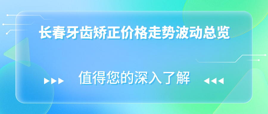 長(cháng)春牙齒矯正價(jià)格走勢波動(dòng)總覽