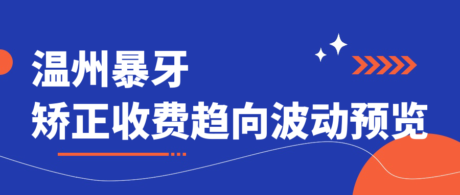 溫州暴牙矯正收費趨向波動(dòng)預覽