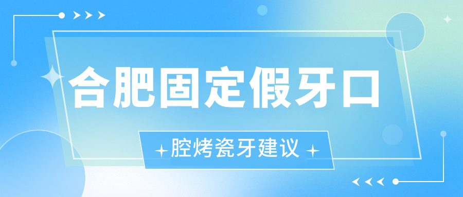 合肥固定假牙口腔烤瓷牙建議