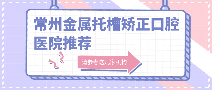 常州金屬托槽矯正口腔醫院推薦