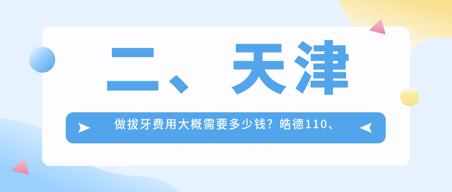 二、天津做拔牙費用大概需要多少錢(qián)？皓德110、明心90、陽(yáng)光樹(shù)90