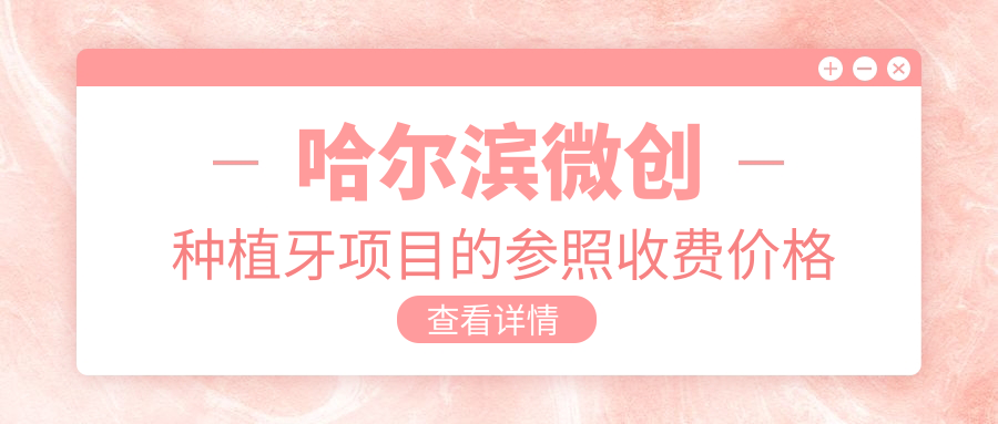 哈爾濱微創(chuàng  )種植牙項目的參照收費價(jià)格表