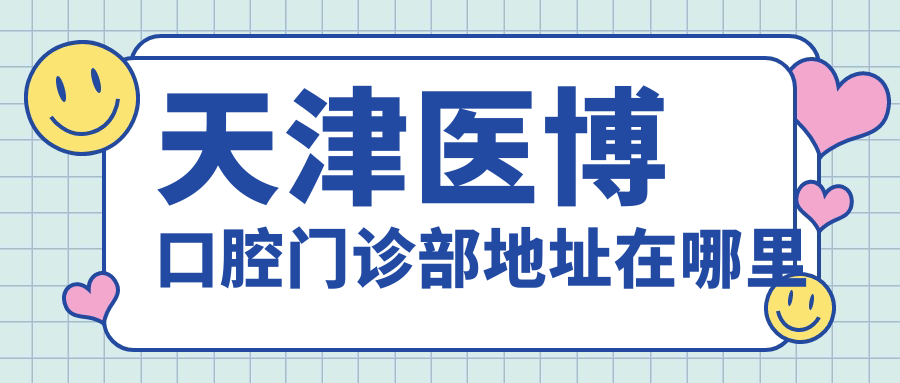 天津醫博口腔門(mén)診部地址在哪里