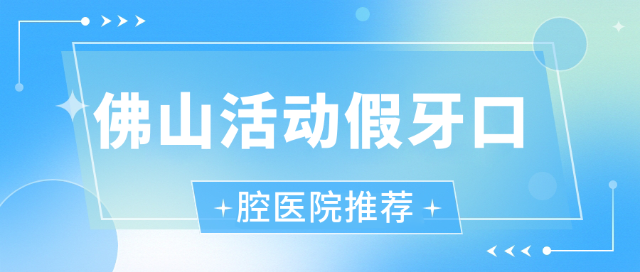 佛山活動(dòng)假牙口腔醫院推薦