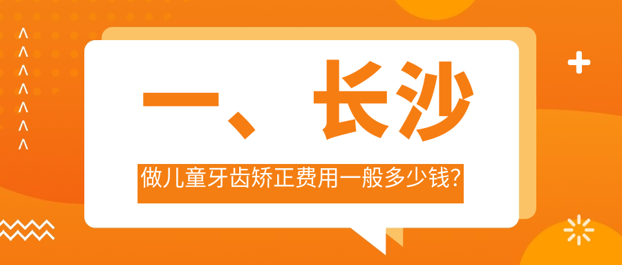 一、長(cháng)沙做兒童牙齒矯正費用一般多少錢(qián)？更新2025長(cháng)沙兒童牙齒矯正價(jià)目表