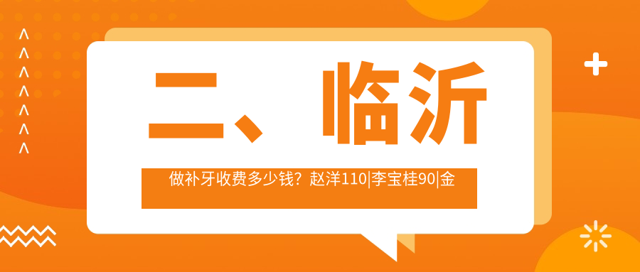 二、臨沂做補牙收費多少錢(qián)？趙洋110|李寶桂90|金美冠110