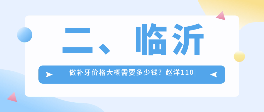 二、臨沂做補牙價(jià)格大概需要多少錢(qián)？趙洋110|李寶桂90|金美冠110