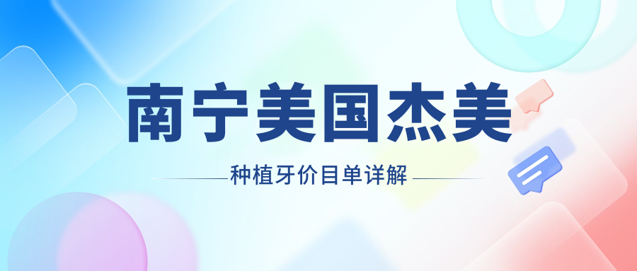 南寧美國杰美種植牙價(jià)目單詳解