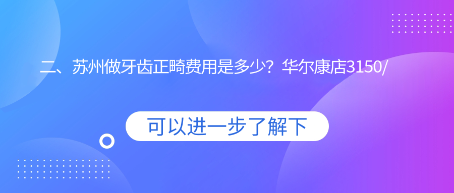 二、蘇州做牙齒正畸費用是多少？華爾康店3150/精藝2880/沈磊3069