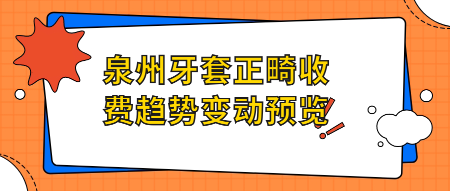 泉州牙套正畸收費趨勢變動(dòng)預覽