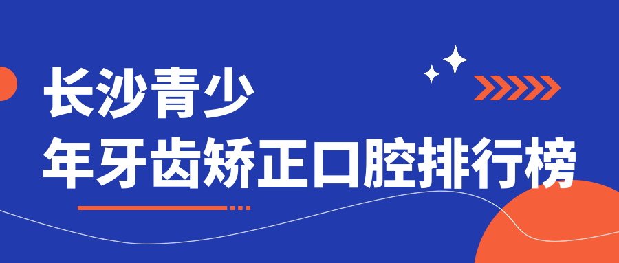 長(cháng)沙青少年牙齒矯正口腔排行榜