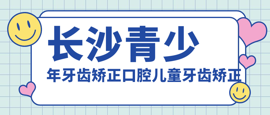 長(cháng)沙青少年牙齒矯正口腔兒童牙齒矯正價(jià)目單