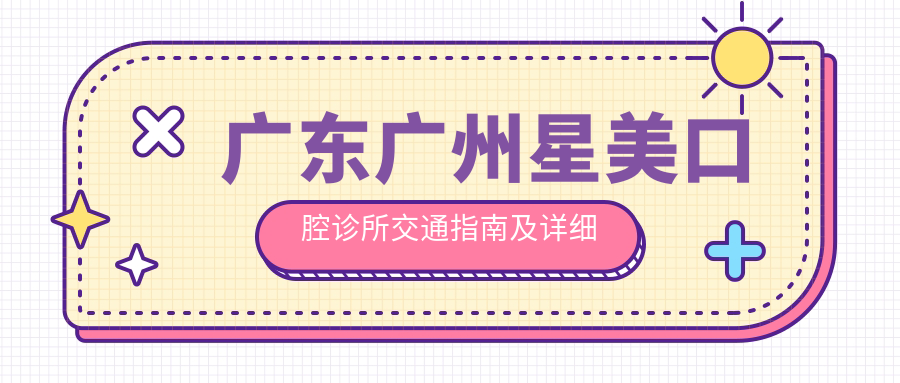 廣東廣州星美口腔診所交通指南及詳細地址全解析