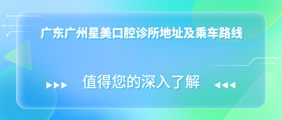 廣東廣州星美口腔診所地址及乘車(chē)路線(xiàn)