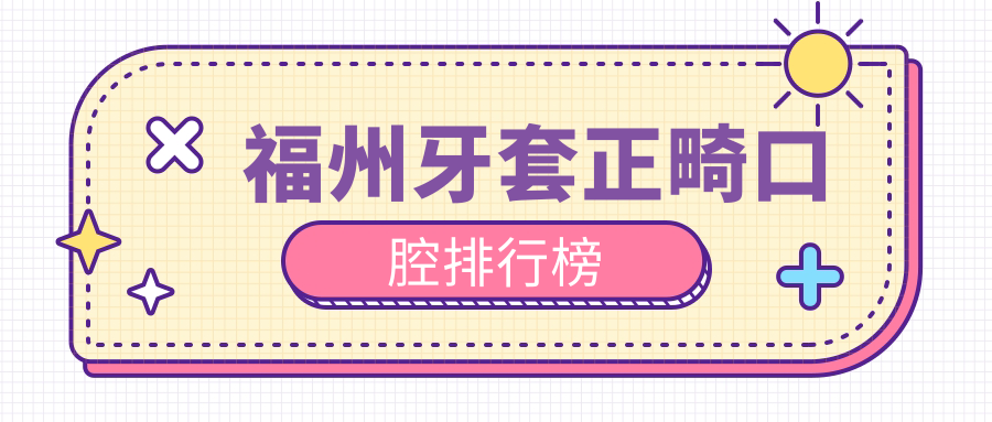 福州牙套正畸口腔排行榜