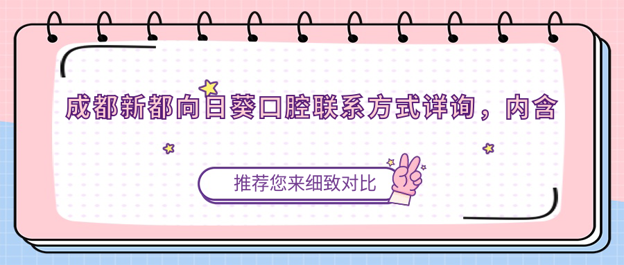 成都新都向日葵口腔聯(lián)系方式詳詢(xún)，內含醫院具體地址信息