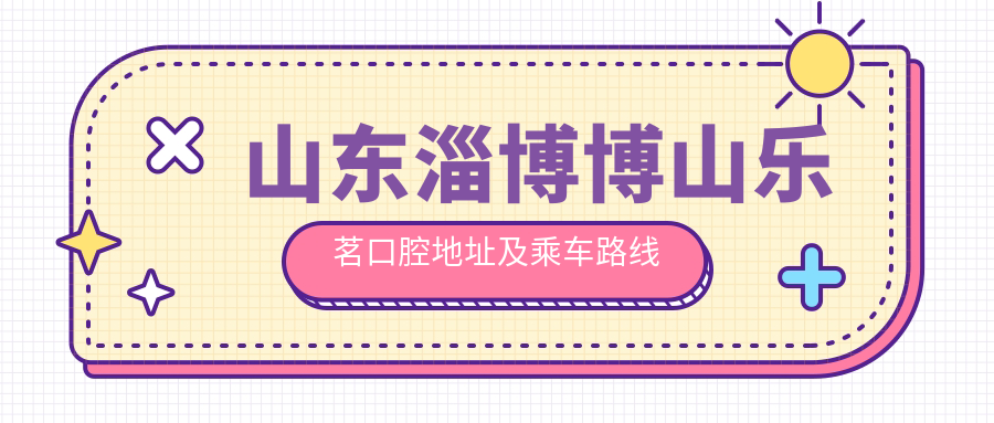 山東淄博博山樂(lè )茗口腔地址及乘車(chē)路線(xiàn)