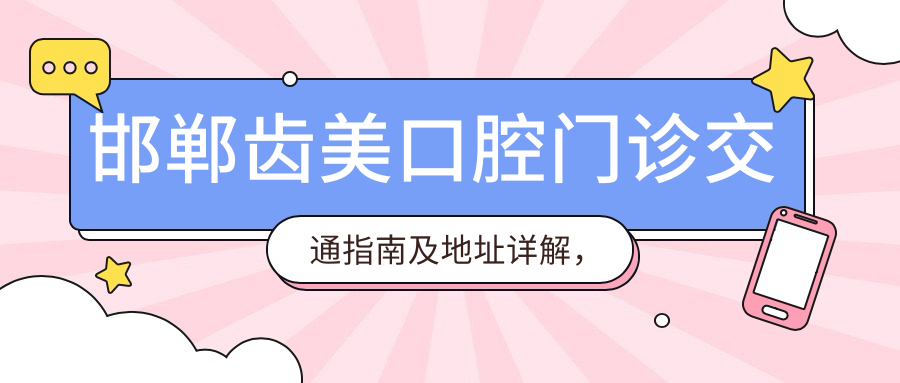 邯鄲齒美口腔門(mén)診交通指南及地址詳解，附最新項目?jì)r(jià)格表