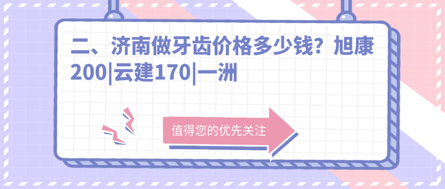 二、濟南做牙齒價(jià)格多少錢(qián)？旭康200|云建170|一洲齒科190