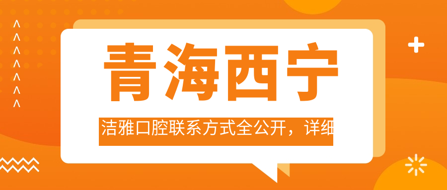 青海西寧潔雅口腔聯(lián)系方式全公開(kāi)，詳細地址文中揭曉助您便捷就醫