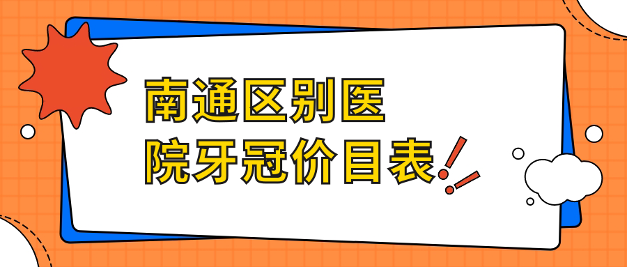 南通區別醫院牙冠價(jià)目表