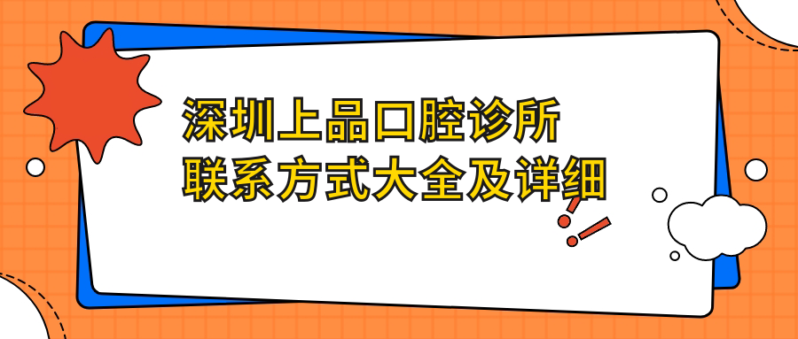 深圳上品口腔診所聯(lián)系方式大全及詳細地址一覽