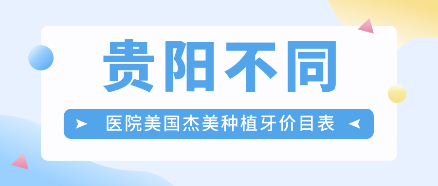 貴陽(yáng)不同醫院美國杰美種植牙價(jià)目表