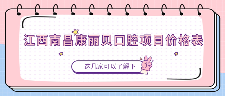 江西南昌康麗貝口腔項目?jì)r(jià)格表