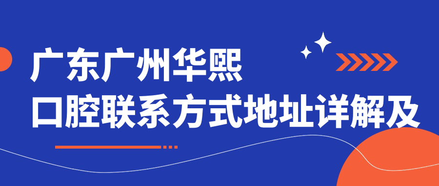 廣東廣州華煕口腔聯(lián)系方式地址詳解及最新項目?jì)r(jià)格表一覽